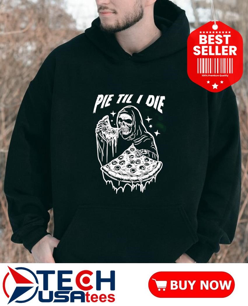 Death eating pizza pie til I die shirt, hoodie, sweater
